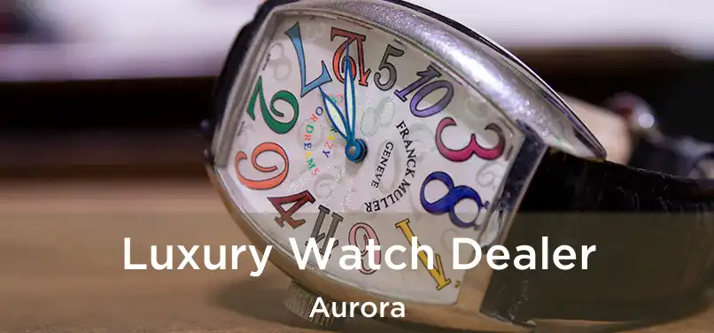 Luxury Watch Dealer Aurora
